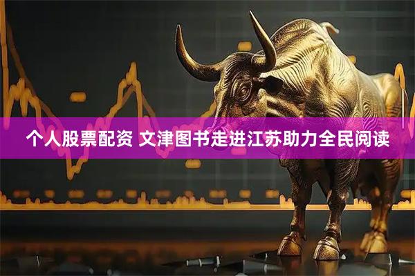 个人股票配资 文津图书走进江苏助力全民阅读