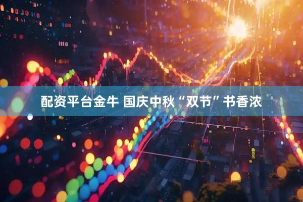 配资平台金牛 国庆中秋“双节”书香浓