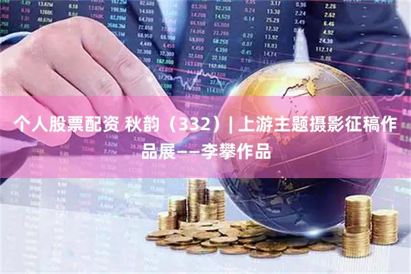 个人股票配资 秋韵（332）| 上游主题摄影征稿作品展——李攀作品
