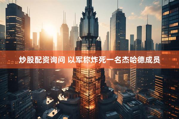 炒股配资询问 以军称炸死一名杰哈德成员