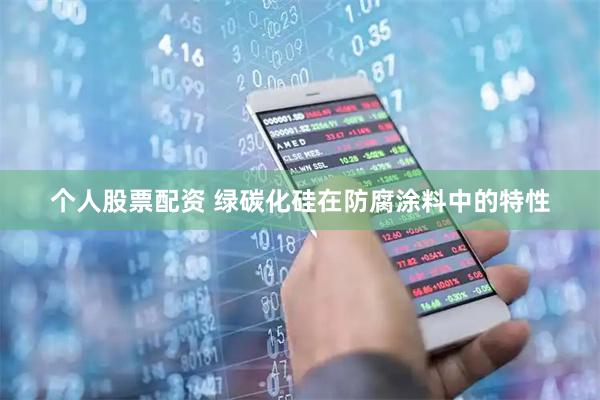 个人股票配资 绿碳化硅在防腐涂料中的特性