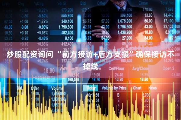 炒股配资询问 “前方接访+后方支援”确保接访不掉线