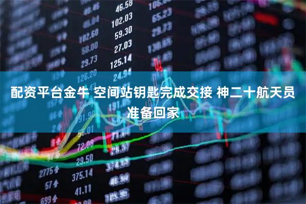 配资平台金牛 空间站钥匙完成交接 神二十航天员准备回家