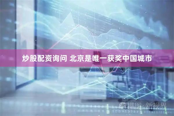 炒股配资询问 北京是唯一获奖中国城市