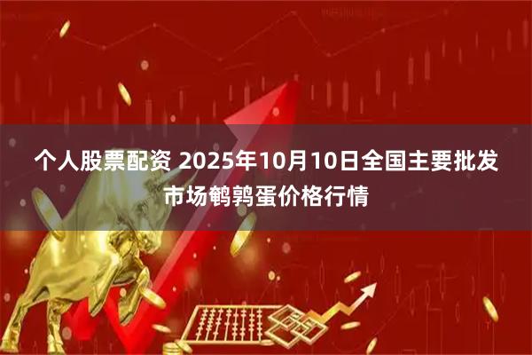 个人股票配资 2025年10月10日全国主要批发市场鹌鹑蛋价格行情