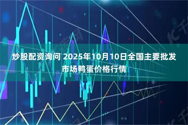 炒股配资询问 2025年10月10日全国主要批发市场鸭蛋价格行情