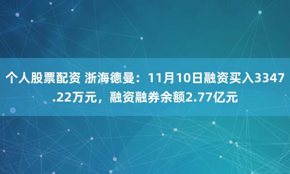 个人股票配资 浙海德曼：11月10日融资买入3347.22万元，融资融券余额2.77亿元
