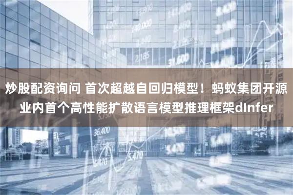 炒股配资询问 首次超越自回归模型！蚂蚁集团开源业内首个高性能扩散语言模型推理框架dInfer