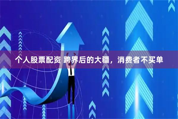 个人股票配资 跨界后的大疆，消费者不买单
