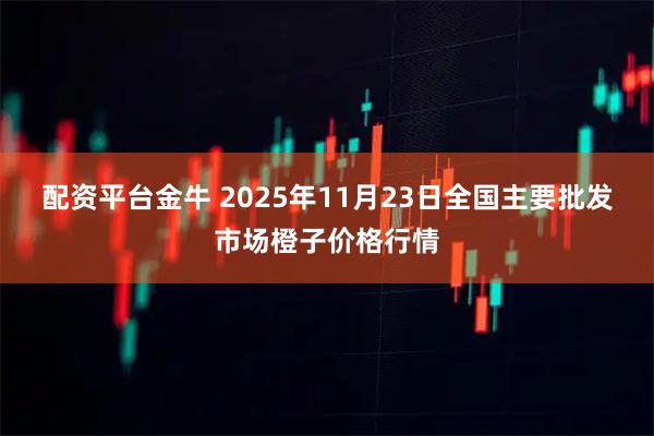 配资平台金牛 2025年11月23日全国主要批发市场橙子价格行情