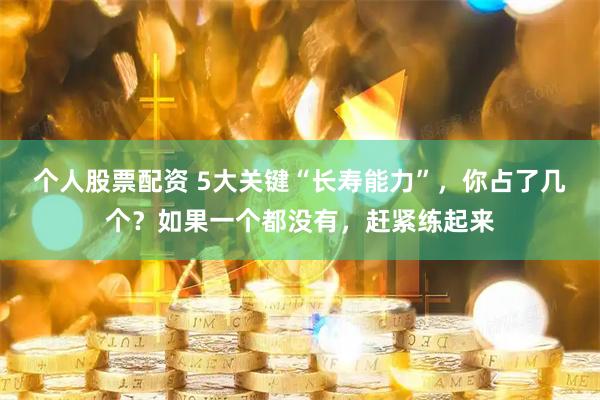 个人股票配资 5大关键“长寿能力”，你占了几个？如果一个都没有，赶紧练起来