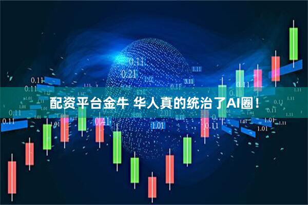 配资平台金牛 华人真的统治了AI圈！