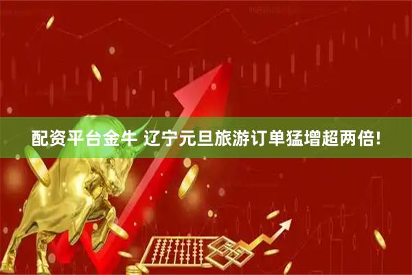 配资平台金牛 辽宁元旦旅游订单猛增超两倍!