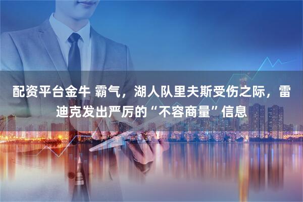 配资平台金牛 霸气，湖人队里夫斯受伤之际，雷迪克发出严厉的“不容商量”信息