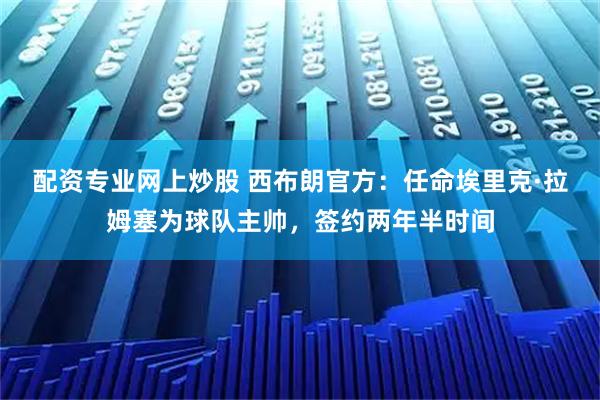 配资专业网上炒股 西布朗官方：任命埃里克·拉姆塞为球队主帅，签约两年半时间