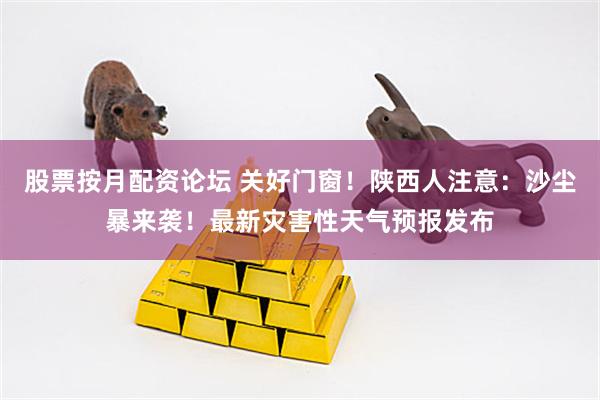 股票按月配资论坛 关好门窗！陕西人注意：沙尘暴来袭！最新灾害性天气预报发布