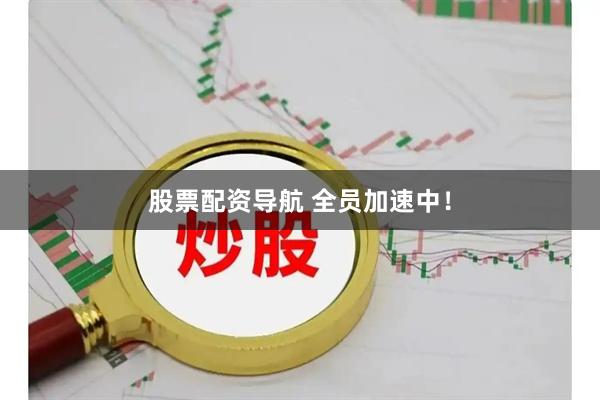股票配资导航 全员加速中！