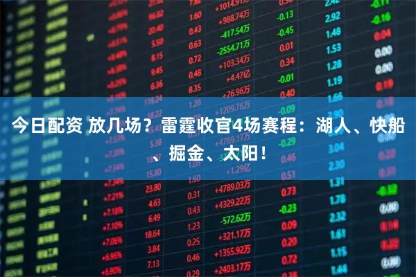 今日配资 放几场？雷霆收官4场赛程：湖人、快船、掘金、太阳！