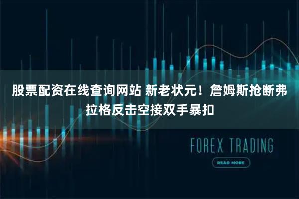 股票配资在线查询网站 新老状元！詹姆斯抢断弗拉格反击空接双手暴扣