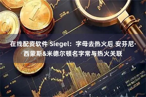 在线配资软件 Siegel：字母去热火后 安芬尼·西蒙斯&米德尔顿名字常与热火关联